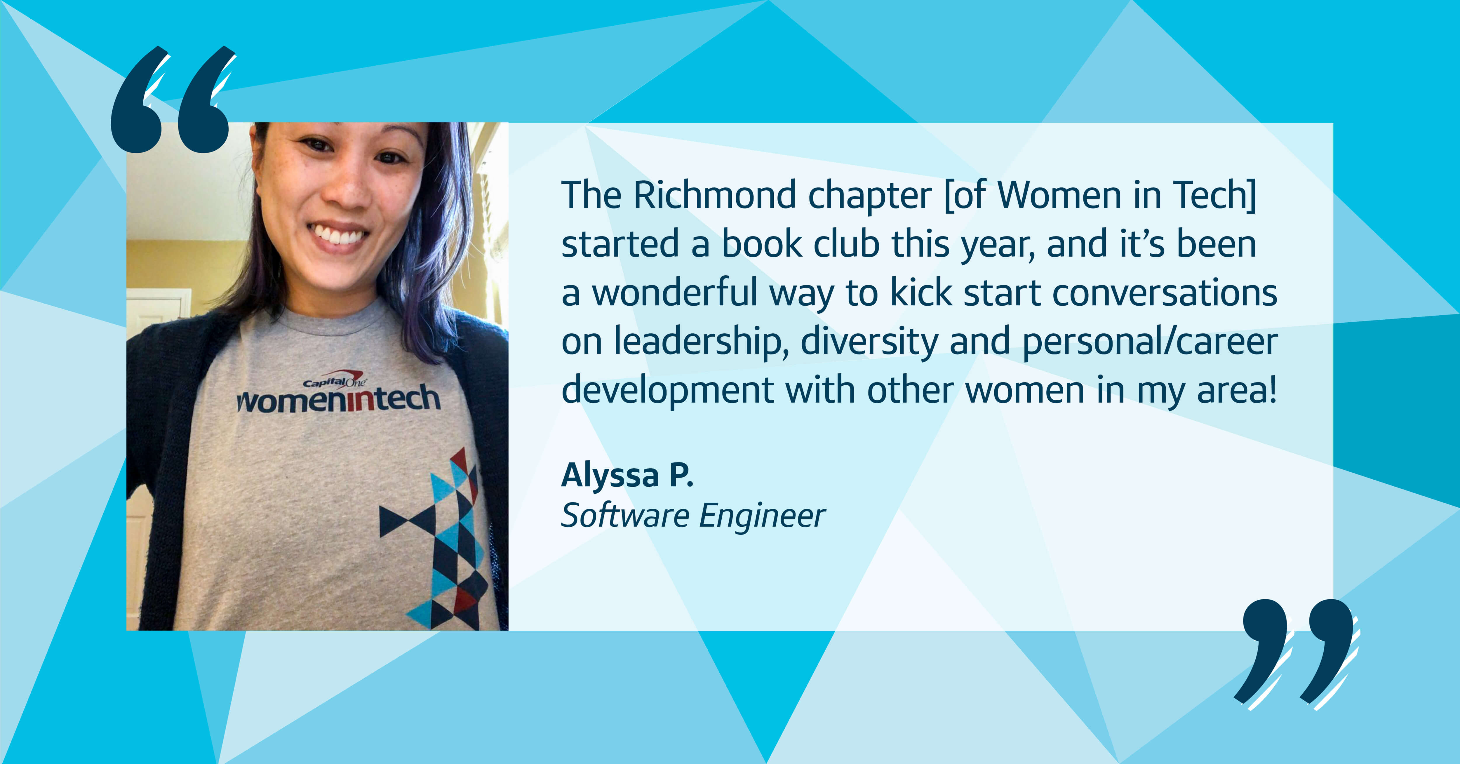A picture of Capital One associate Alyssa wearing a Women in Tech shirt with a multi-blue triangular background with a quote from her that says, "The Richmond chapter [of Women in Tech] started a book club this year, and it